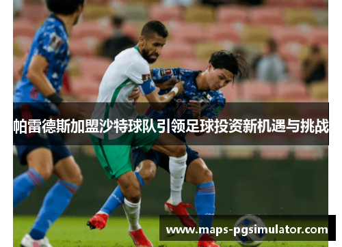 帕雷德斯加盟沙特球队引领足球投资新机遇与挑战 帕雷德斯加盟沙特球队引领足球投资新机遇与挑战