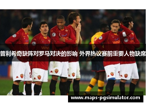 普利希奇缺阵对罗马对决的影响 外界热议赛前重要人物缺席 普利希奇缺阵对罗马对决的影响 外界热议赛前重要人物缺席