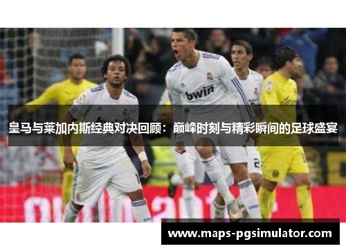 皇马与莱加内斯经典对决回顾：巅峰时刻与精彩瞬间的足球盛宴