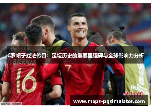 C罗帽子戏法传奇：足坛历史的重要里程碑与全球影响力分析