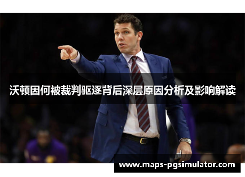 沃顿因何被裁判驱逐背后深层原因分析及影响解读