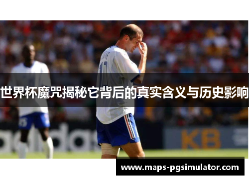 世界杯魔咒揭秘它背后的真实含义与历史影响 世界杯魔咒揭秘它背后的真实含义与历史影响