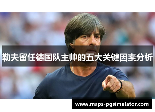 勒夫留任德国队主帅的五大关键因素分析