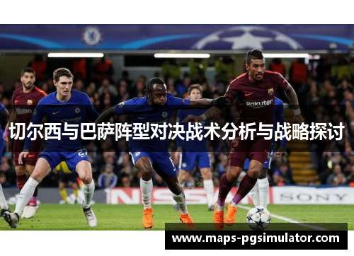 切尔西与巴萨阵型对决战术分析与战略探讨