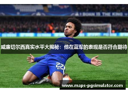 威廉切尔西真实水平大揭秘：他在蓝军的表现是否符合期待
