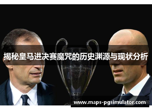 揭秘皇马进决赛魔咒的历史渊源与现状分析