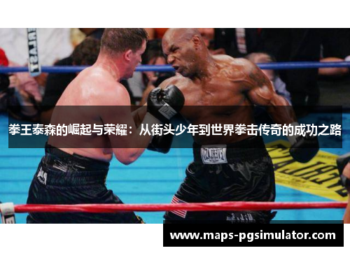 拳王泰森的崛起与荣耀:从街头少年到世界拳击传奇的成功之路 拳王泰森的崛起与荣耀:从街头少年到世界拳击传奇的成功之路