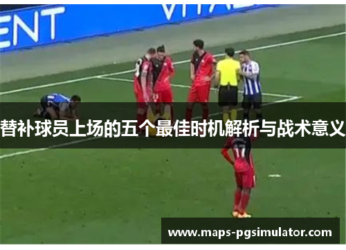 替补球员上场的五个最佳时机解析与战术意义