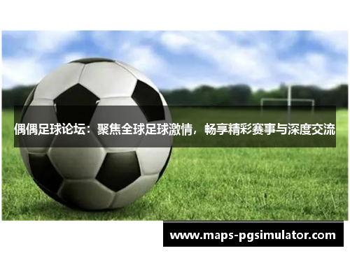 偶偶足球论坛：聚焦全球足球激情，畅享精彩赛事与深度交流
