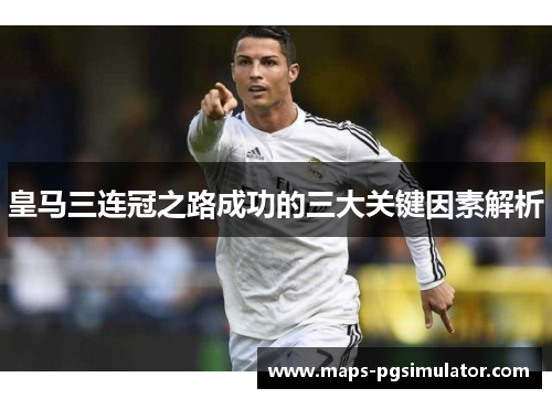 皇马三连冠之路成功的三大关键因素解析