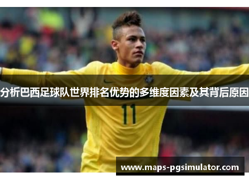 分析巴西足球队世界排名优势的多维度因素及其背后原因