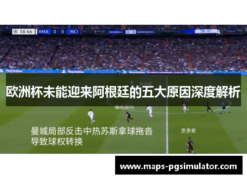 欧洲杯未能迎来阿根廷的五大原因深度解析