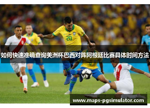 如何快速准确查询美洲杯巴西对阵阿根廷比赛具体时间方法
