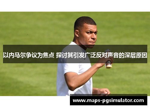 以内马尔争议为焦点 探讨其引发广泛反对声音的深层原因