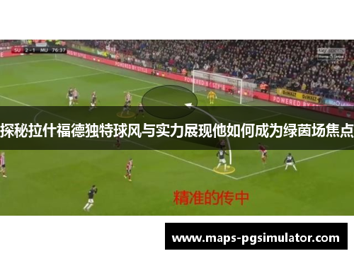 探秘拉什福德独特球风与实力展现他如何成为绿茵场焦点