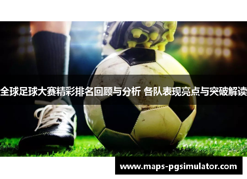 全球足球大赛精彩排名回顾与分析 各队表现亮点与突破解读