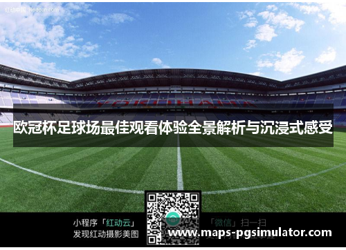 欧冠杯足球场最佳观看体验全景解析与沉浸式感受