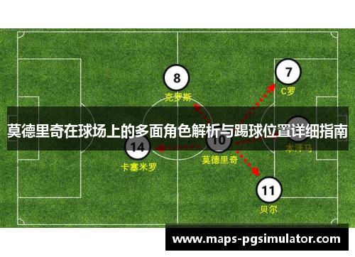 莫德里奇在球场上的多面角色解析与踢球位置详细指南