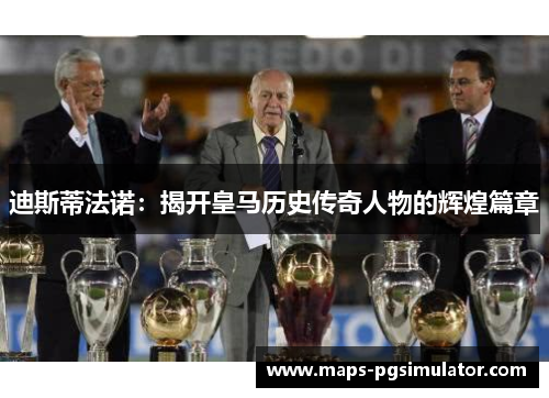 迪斯蒂法诺：揭开皇马历史传奇人物的辉煌篇章