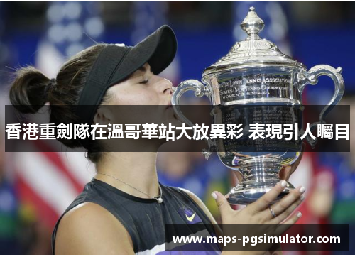 香港重劍隊在溫哥華站大放異彩 表現引人矚目