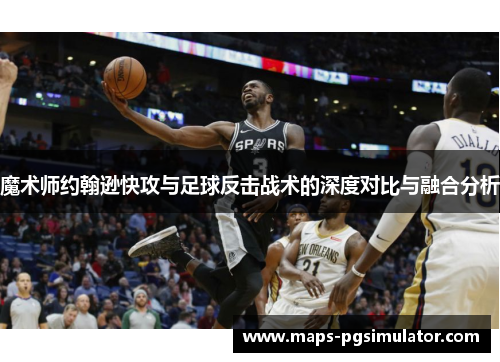 魔术师约翰逊快攻与足球反击战术的深度对比与融合分析