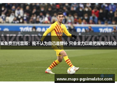 鲨鱼费兰托雷斯：我不认为自己是替补 只会全力以赴把握每次机会