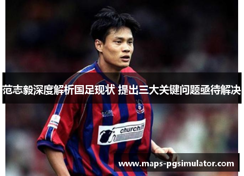 范志毅深度解析国足现状 提出三大关键问题亟待解决 范志毅深度解析国足现状 提出三大关键问题亟待解决