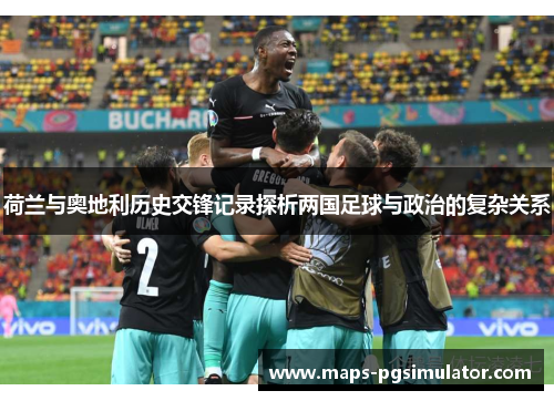 荷兰与奥地利历史交锋记录探析两国足球与政治的复杂关系 荷兰与奥地利历史交锋记录探析两国足球与政治的复杂关系