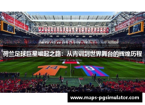 荷兰足球巨星崛起之路：从青训到世界舞台的辉煌历程