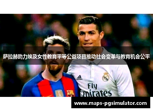 萨拉赫助力埃及女性教育平等公益项目推动社会变革与教育机会公平