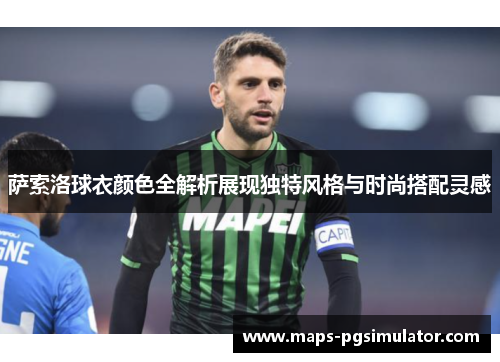 萨索洛球衣颜色全解析展现独特风格与时尚搭配灵感