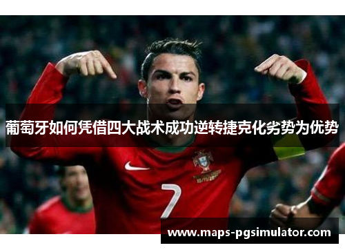 葡萄牙如何凭借四大战术成功逆转捷克化劣势为优势