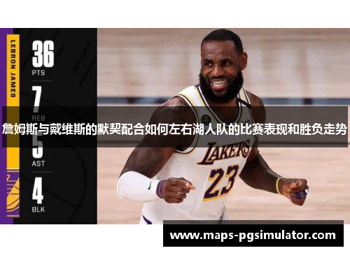 詹姆斯与戴维斯的默契配合如何左右湖人队的比赛表现和胜负走势