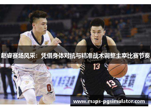 赵睿赛场风采：凭借身体对抗与精准战术调整主宰比赛节奏