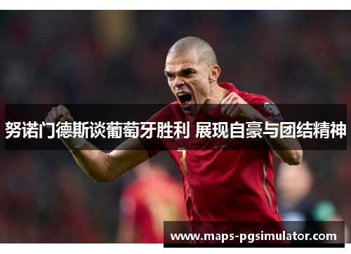 努诺门德斯谈葡萄牙胜利 展现自豪与团结精神