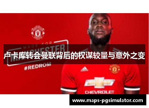 卢卡库转会曼联背后的权谋较量与意外之变