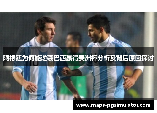 阿根廷为何能逆袭巴西赢得美洲杯分析及背后原因探讨