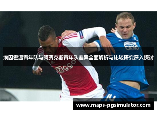 埃因霍温青年队与阿贾克斯青年队差异全面解析与比较研究深入探讨 埃因霍温青年队与阿贾克斯青年队差异全面解析与比较研究深入探讨