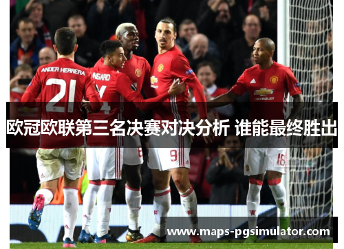 欧冠欧联第三名决赛对决分析 谁能最终胜出