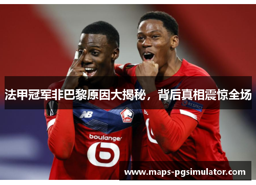 法甲冠军非巴黎原因大揭秘，背后真相震惊全场