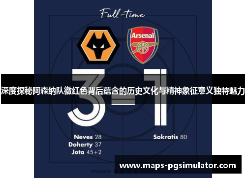 深度探秘阿森纳队徽红色背后蕴含的历史文化与精神象征意义独特魅力
