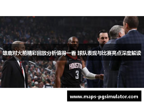 雄鹿对火箭精彩回放分析值得一看 球队表现与比赛亮点深度解读
