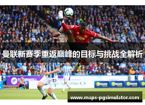 曼联新赛季重返巅峰的目标与挑战全解析