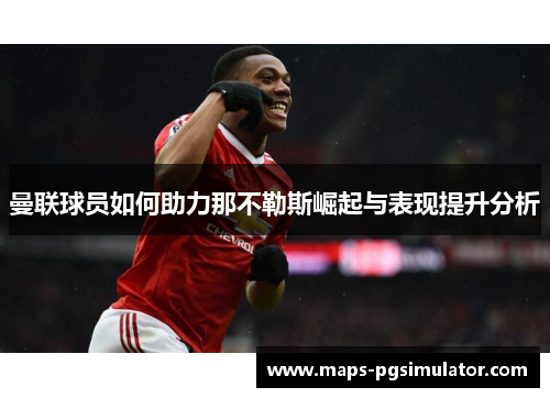 曼联球员如何助力那不勒斯崛起与表现提升分析