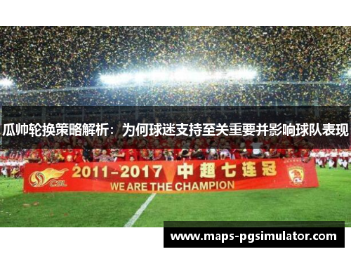 瓜帅轮换策略解析：为何球迷支持至关重要并影响球队表现