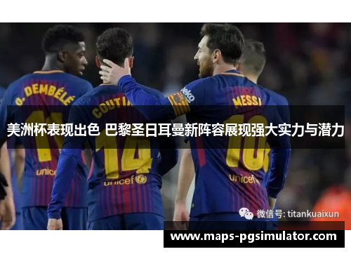 美洲杯表现出色 巴黎圣日耳曼新阵容展现强大实力与潜力